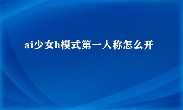 ai少女h模式第一人称怎么开