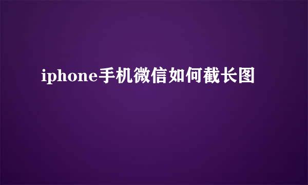 iphone手机微信如何截长图