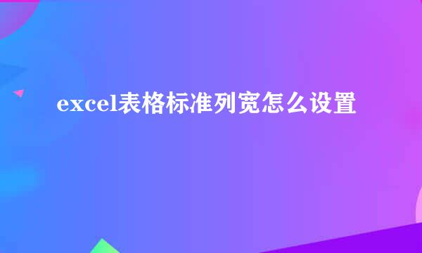 excel表格标准列宽怎么设置