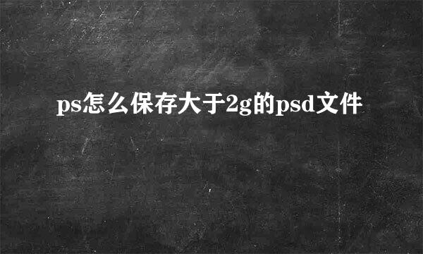 ps怎么保存大于2g的psd文件