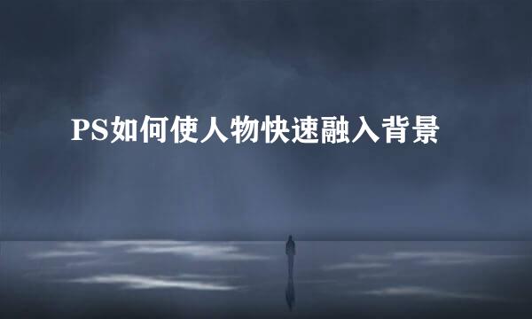 PS如何使人物快速融入背景