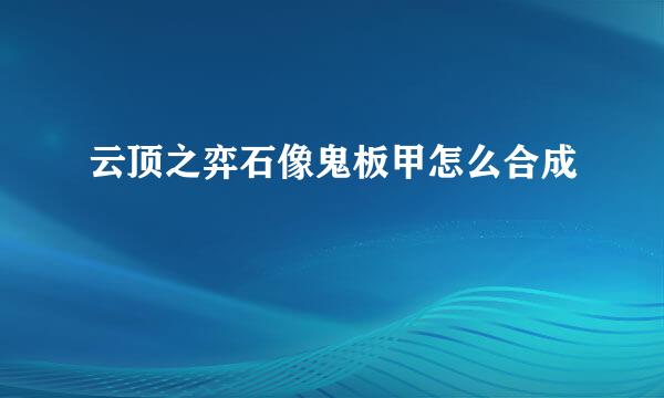 云顶之弈石像鬼板甲怎么合成