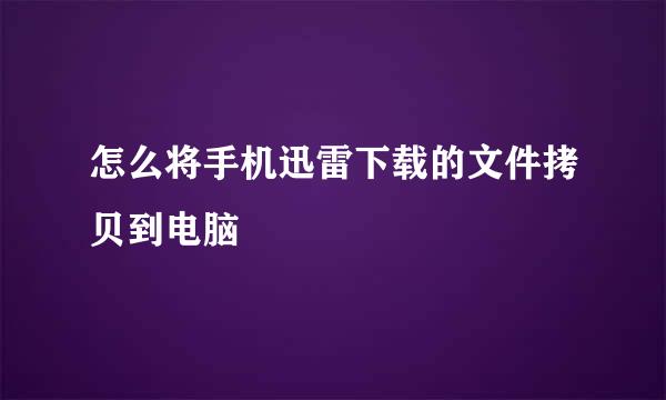 怎么将手机迅雷下载的文件拷贝到电脑