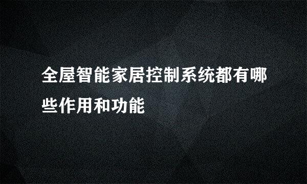 全屋智能家居控制系统都有哪些作用和功能