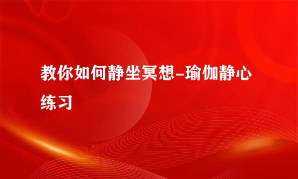 教你如何静坐冥想-瑜伽静心练习