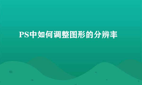 PS中如何调整图形的分辨率