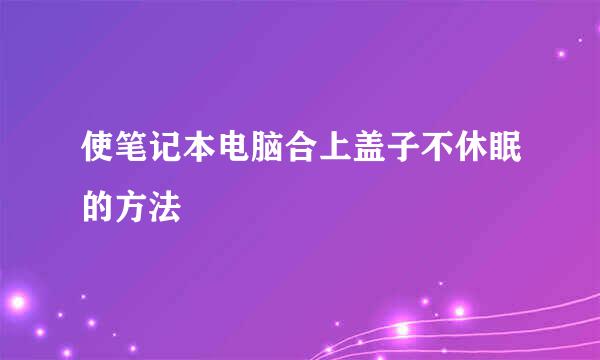 使笔记本电脑合上盖子不休眠的方法