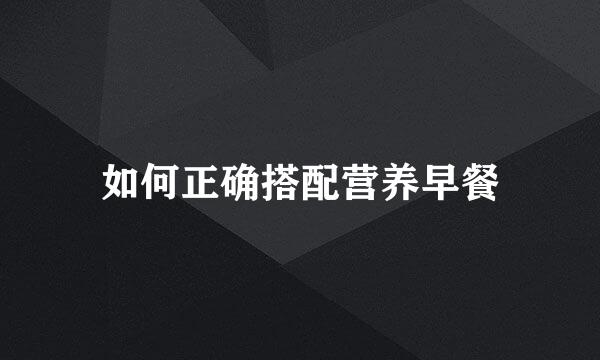 如何正确搭配营养早餐
