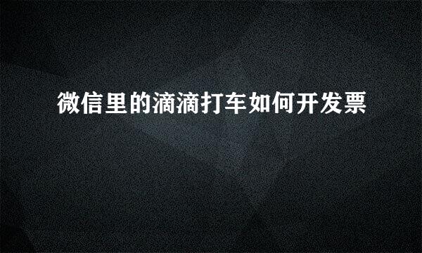 微信里的滴滴打车如何开发票
