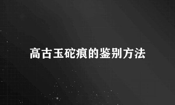高古玉砣痕的鉴别方法