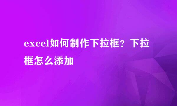 excel如何制作下拉框？下拉框怎么添加