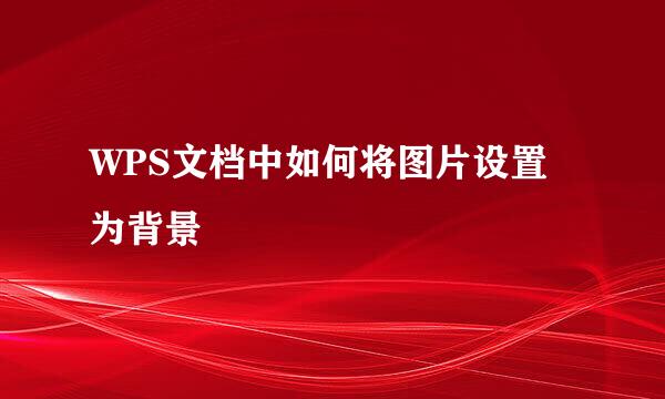 WPS文档中如何将图片设置为背景