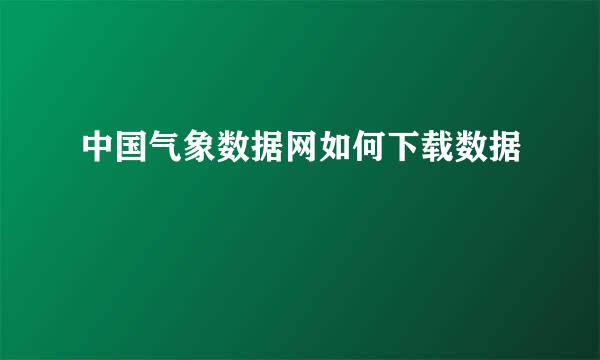 中国气象数据网如何下载数据
