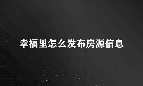 幸福里怎么发布房源信息