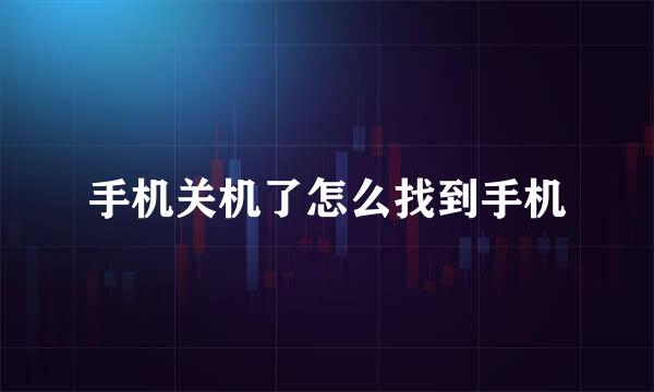 手机关机了怎么找到手机