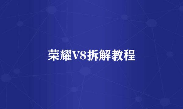 荣耀V8拆解教程