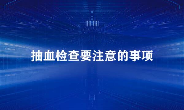 抽血检查要注意的事项