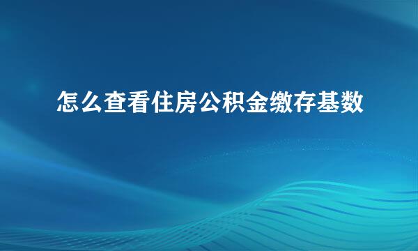 怎么查看住房公积金缴存基数