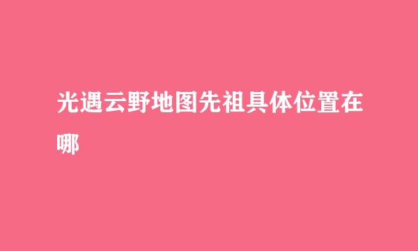 光遇云野地图先祖具体位置在哪