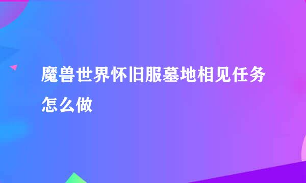 魔兽世界怀旧服墓地相见任务怎么做