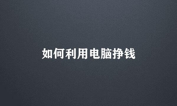 如何利用电脑挣钱