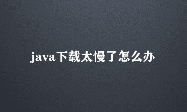 java下载太慢了怎么办