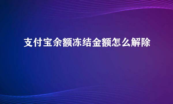 支付宝余额冻结金额怎么解除