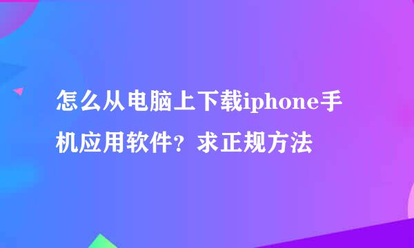 怎么从电脑上下载iphone手机应用软件？求正规方法