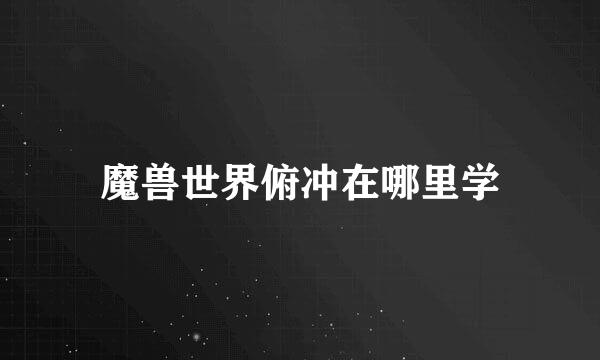 魔兽世界俯冲在哪里学