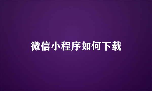 微信小程序如何下载
