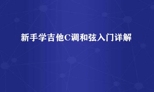 新手学吉他C调和弦入门详解