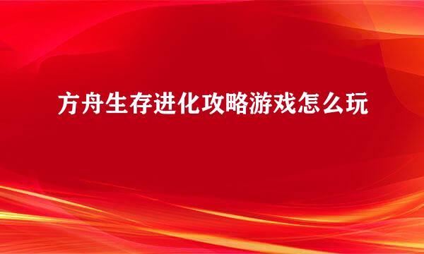 方舟生存进化攻略游戏怎么玩