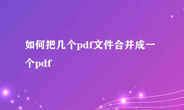 如何把几个pdf文件合并成一个pdf