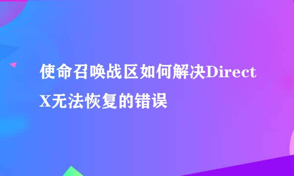使命召唤战区如何解决DirectX无法恢复的错误
