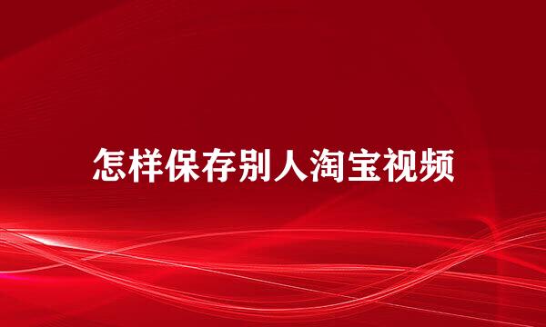 怎样保存别人淘宝视频