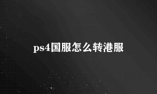 ps4国服怎么转港服