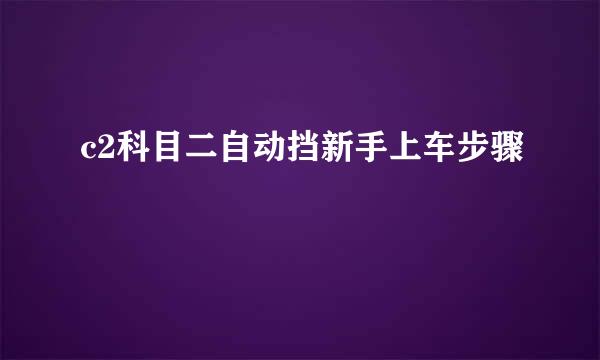 c2科目二自动挡新手上车步骤