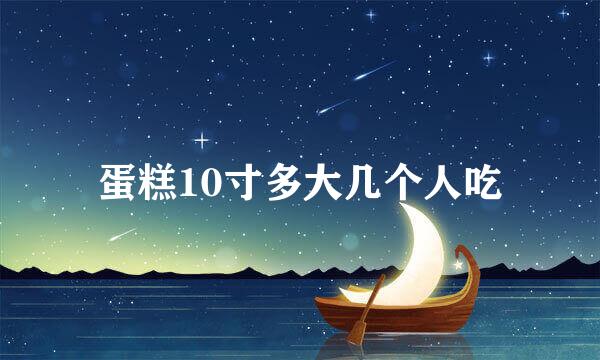 蛋糕10寸多大几个人吃
