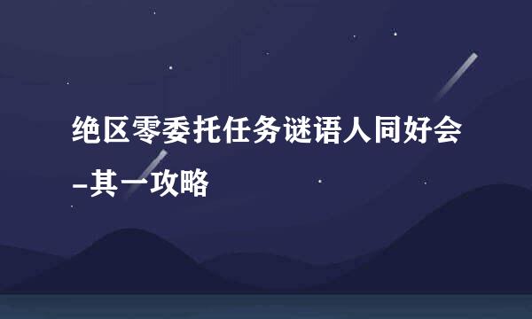 绝区零委托任务谜语人同好会-其一攻略