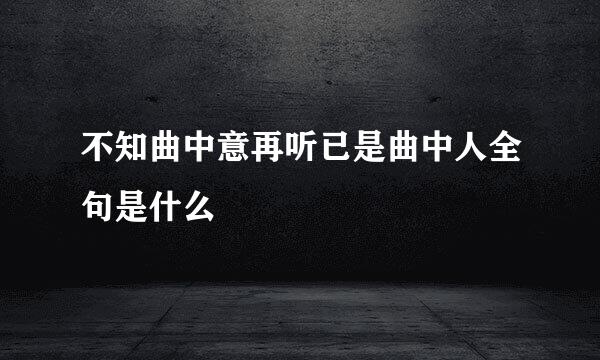 不知曲中意再听已是曲中人全句是什么