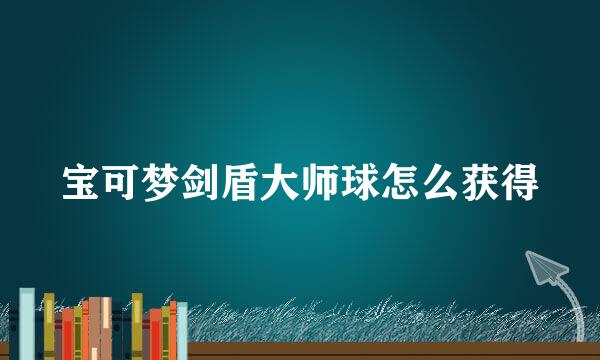 宝可梦剑盾大师球怎么获得
