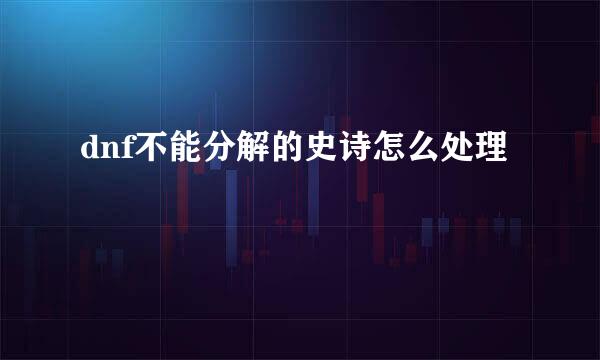 dnf不能分解的史诗怎么处理