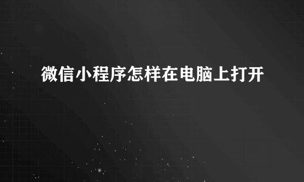 微信小程序怎样在电脑上打开