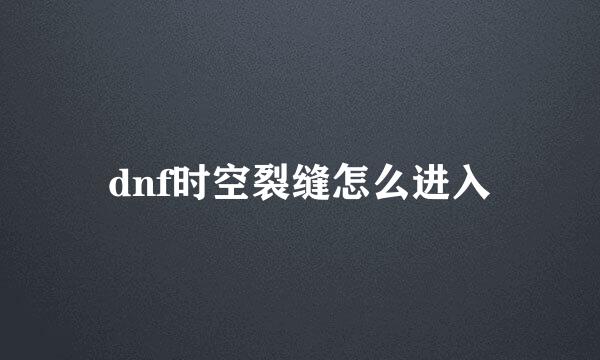 dnf时空裂缝怎么进入