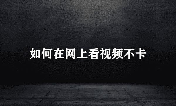如何在网上看视频不卡