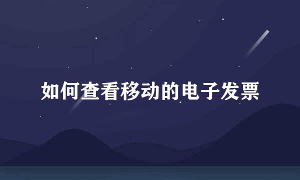 如何查看移动的电子发票