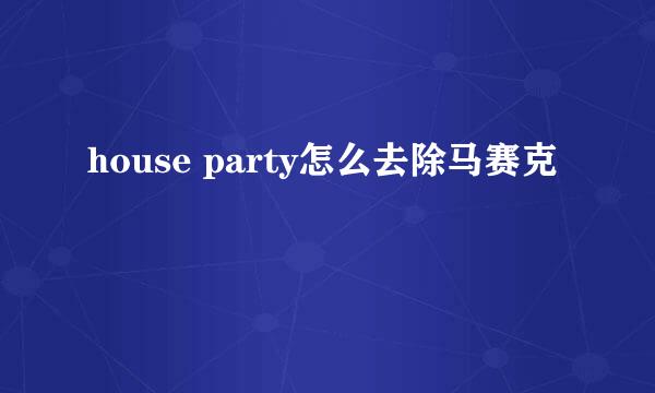 house party怎么去除马赛克