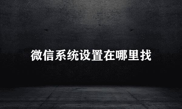 微信系统设置在哪里找