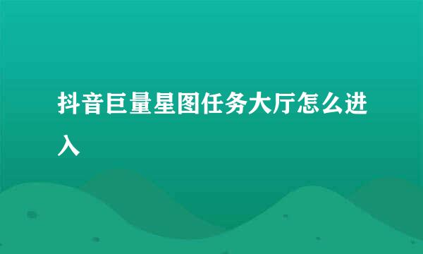 抖音巨量星图任务大厅怎么进入