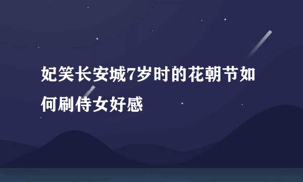 妃笑长安城7岁时的花朝节如何刷侍女好感